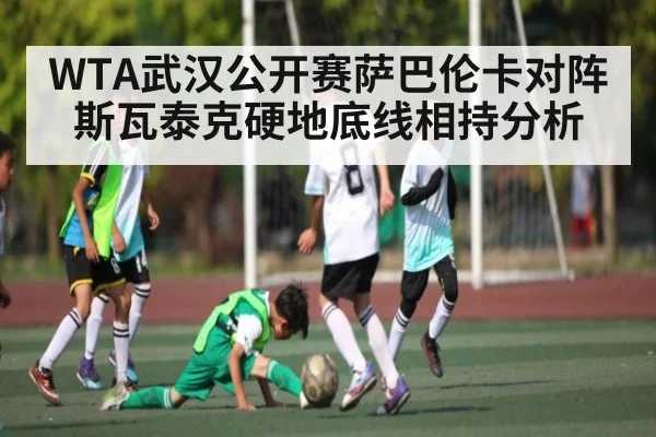 WTA武汉公开赛萨巴伦卡对阵斯瓦泰克硬地底线相持分析